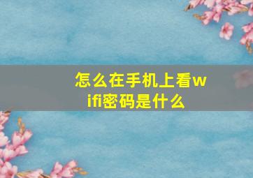 怎么在手机上看wifi密码是什么