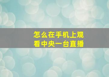 怎么在手机上观看中央一台直播