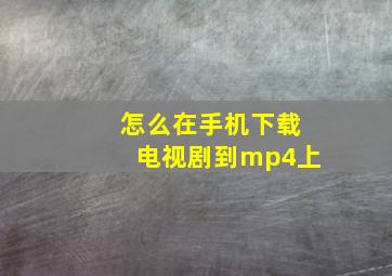 怎么在手机下载电视剧到mp4上