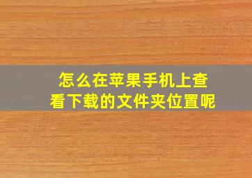 怎么在苹果手机上查看下载的文件夹位置呢