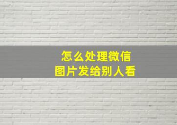 怎么处理微信图片发给别人看