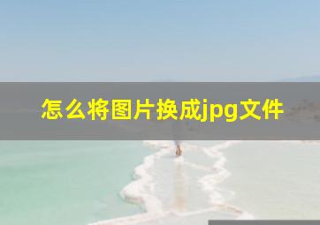 怎么将图片换成jpg文件