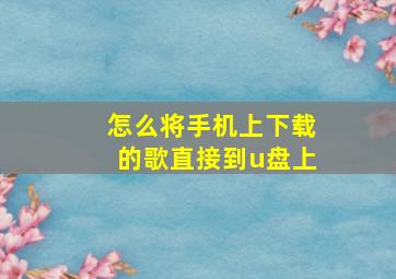 怎么将手机上下载的歌直接到u盘上