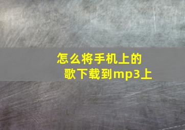 怎么将手机上的歌下载到mp3上