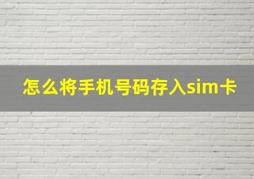 怎么将手机号码存入sim卡