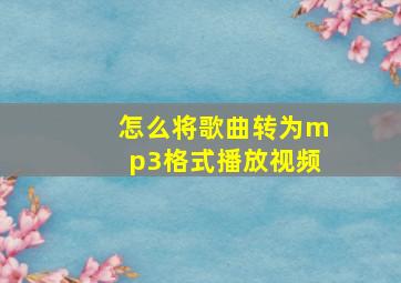 怎么将歌曲转为mp3格式播放视频