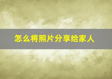 怎么将照片分享给家人