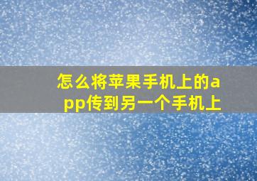 怎么将苹果手机上的app传到另一个手机上