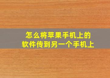 怎么将苹果手机上的软件传到另一个手机上