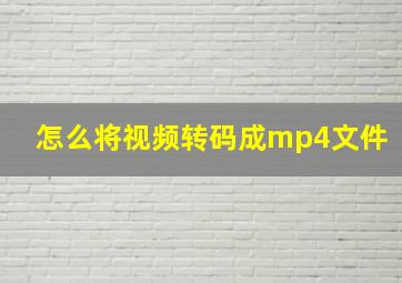 怎么将视频转码成mp4文件