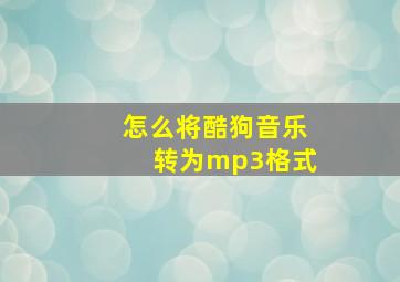 怎么将酷狗音乐转为mp3格式