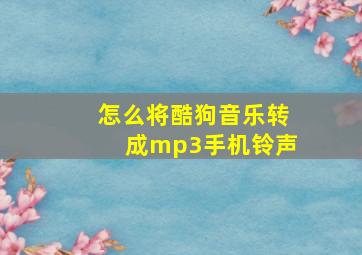 怎么将酷狗音乐转成mp3手机铃声