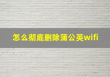 怎么彻底删除蒲公英wifi