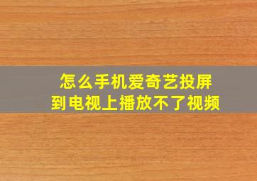 怎么手机爱奇艺投屏到电视上播放不了视频