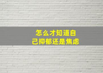 怎么才知道自己抑郁还是焦虑