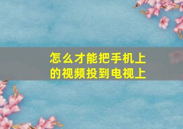 怎么才能把手机上的视频投到电视上