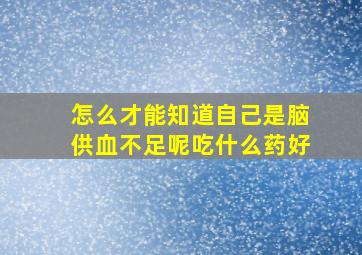 怎么才能知道自己是脑供血不足呢吃什么药好