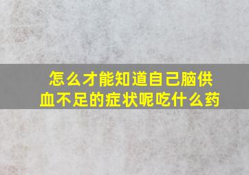 怎么才能知道自己脑供血不足的症状呢吃什么药