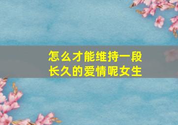 怎么才能维持一段长久的爱情呢女生