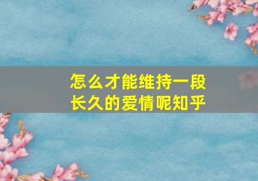 怎么才能维持一段长久的爱情呢知乎