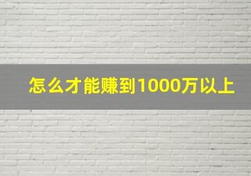 怎么才能赚到1000万以上