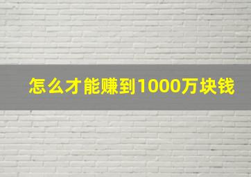 怎么才能赚到1000万块钱