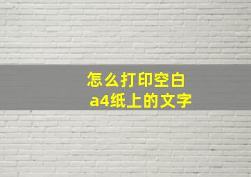 怎么打印空白a4纸上的文字