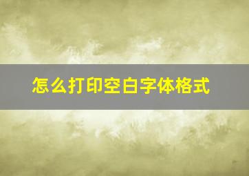 怎么打印空白字体格式