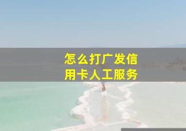 怎么打广发信用卡人工服务