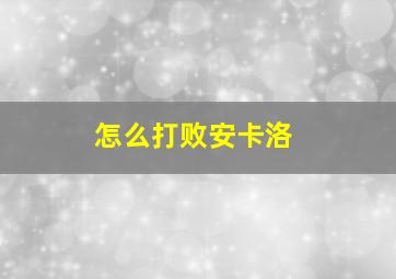 怎么打败安卡洛