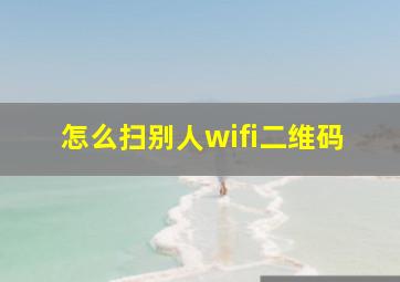 怎么扫别人wifi二维码