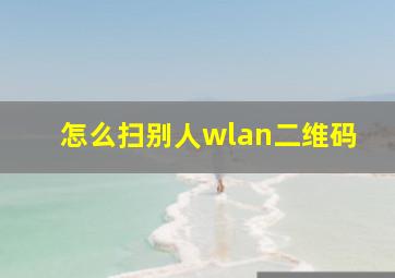 怎么扫别人wlan二维码