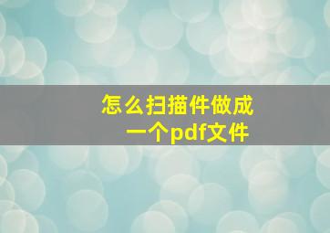 怎么扫描件做成一个pdf文件