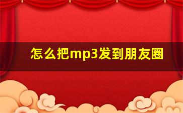 怎么把mp3发到朋友圈