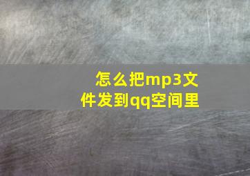 怎么把mp3文件发到qq空间里