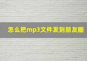 怎么把mp3文件发到朋友圈