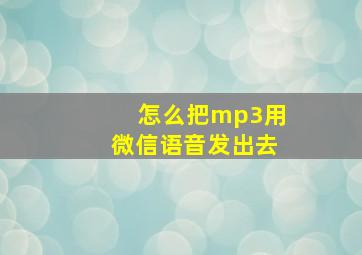 怎么把mp3用微信语音发出去