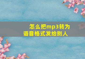 怎么把mp3转为语音格式发给别人