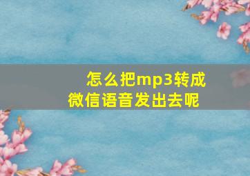 怎么把mp3转成微信语音发出去呢