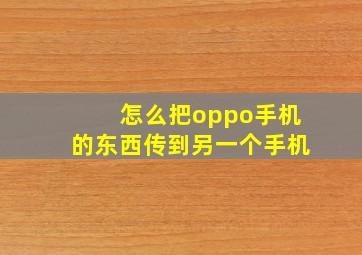 怎么把oppo手机的东西传到另一个手机