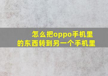 怎么把oppo手机里的东西转到另一个手机里