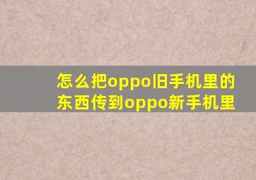 怎么把oppo旧手机里的东西传到oppo新手机里