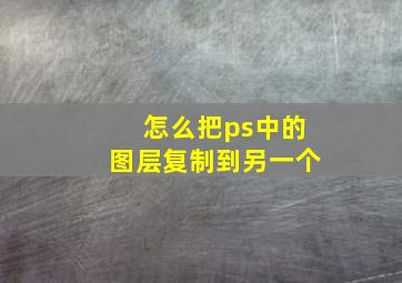 怎么把ps中的图层复制到另一个