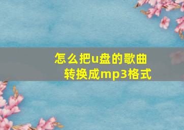 怎么把u盘的歌曲转换成mp3格式