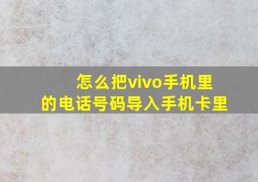 怎么把vivo手机里的电话号码导入手机卡里