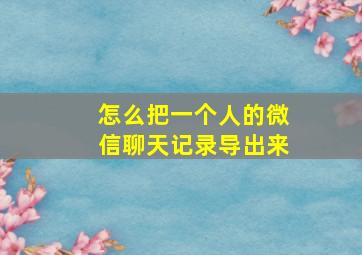 怎么把一个人的微信聊天记录导出来