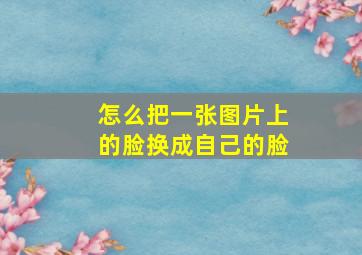 怎么把一张图片上的脸换成自己的脸