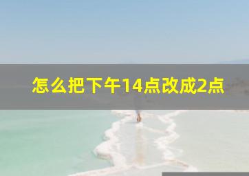 怎么把下午14点改成2点