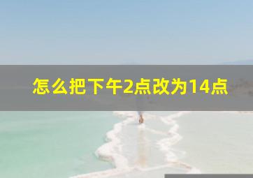 怎么把下午2点改为14点