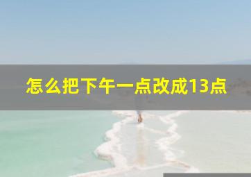 怎么把下午一点改成13点